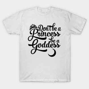 Don't be a Princess be a Goddess T-Shirt